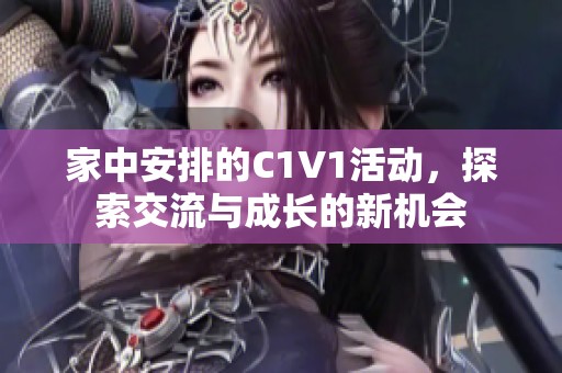 家中安排的C1V1活动，探索交流与成长的新机会