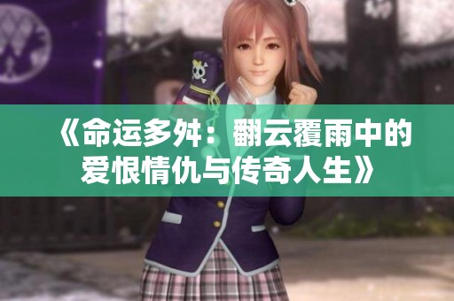《命运多舛：翻云覆雨中的爱恨情仇与传奇人生》