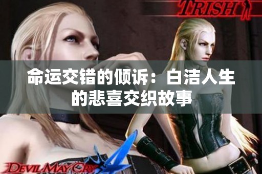 命运交错的倾诉：白洁人生的悲喜交织故事