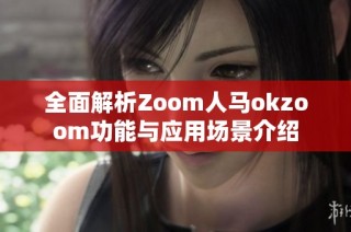 全面解析Zoom人马okzoom功能与应用场景介绍