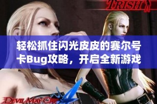 轻松抓住闪光皮皮的赛尔号卡Bug攻略，开启全新游戏乐趣与策略体验