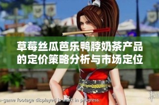 草莓丝瓜芭乐鸭脖奶茶产品的定价策略分析与市场定位探讨
