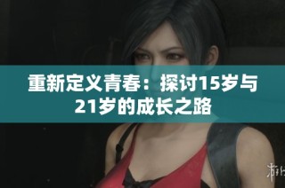 重新定义青春：探讨15岁与21岁的成长之路