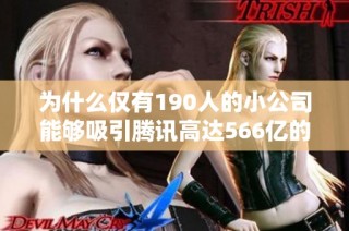 为什么仅有190人的小公司能够吸引腾讯高达566亿的重金收购？