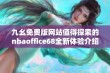 九幺免费版网站值得探索的nbaoffice68全新体验介绍