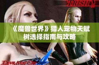 《魔兽世界》猎人宠物天赋树选择指南与攻略