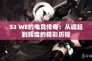 S3 WE的电竞传奇：从崛起到辉煌的精彩历程