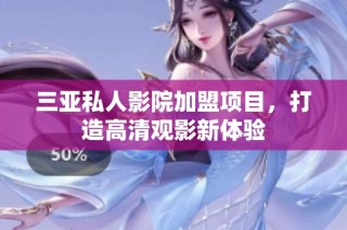 三亚私人影院加盟项目，打造高清观影新体验