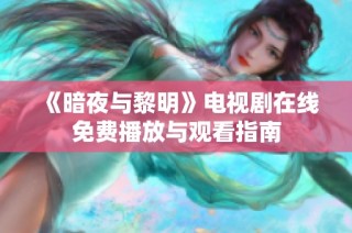 《暗夜与黎明》电视剧在线免费播放与观看指南