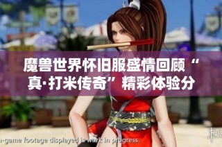 魔兽世界怀旧服盛情回顾“真·打米传奇”精彩体验分享会圆满落幕