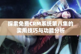 探索免费CRM系统第八集的实用技巧与功能分析