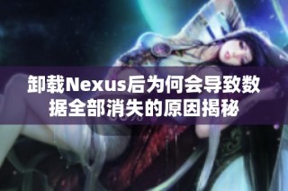 卸载Nexus后为何会导致数据全部消失的原因揭秘