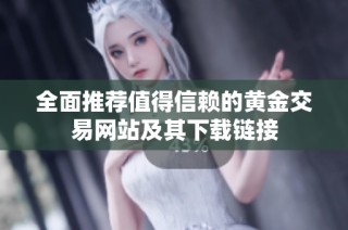 全面推荐值得信赖的黄金交易网站及其下载链接