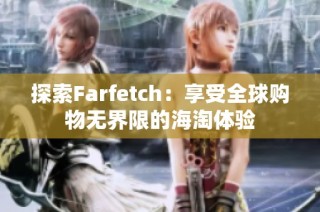 探索Farfetch：享受全球购物无界限的海淘体验