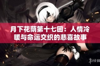 月下花荫第十七回：人情冷暖与命运交织的悲喜故事