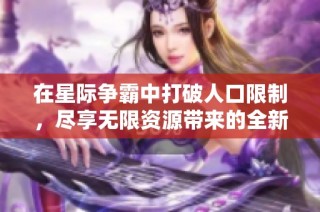 在星际争霸中打破人口限制，尽享无限资源带来的全新挑战与乐趣体验