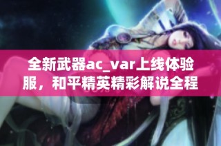 全新武器ac_var上线体验服，和平精英精彩解说全程直播