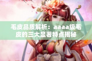 毛皮品质解析：aaaa级毛皮的三大显著特点揭秘
