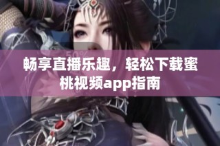 畅享直播乐趣，轻松下载蜜桃视频app指南