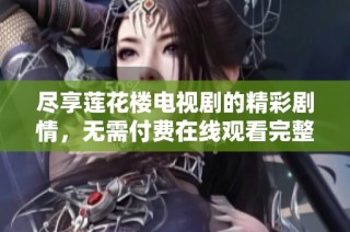 尽享莲花楼电视剧的精彩剧情，无需付费在线观看完整版推荐