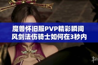 魔兽怀旧服PVP精彩瞬间 风剑法伤骑士如何在3秒内秒杀T3盗贼演示解析