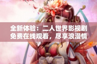 全新体验：二人世界影视剧免费在线观看，尽享浪漫情节