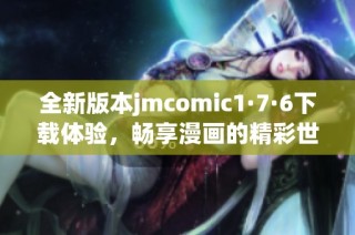 全新版本jmcomic1·7·6下载体验，畅享漫画的精彩世界!