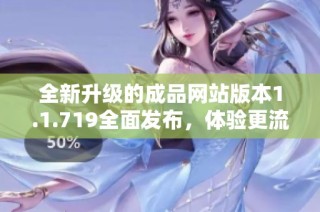 全新升级的成品网站版本1.1.719全面发布，体验更流畅