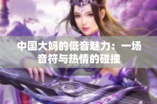 中国大妈的低音魅力：一场音符与热情的碰撞