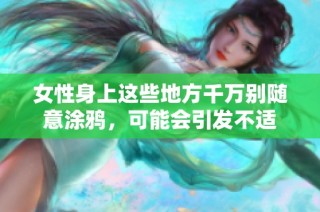 女性身上这些地方千万别随意涂鸦，可能会引发不适