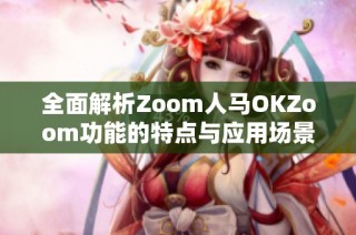 全面解析Zoom人马OKZoom功能的特点与应用场景