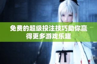 免费的超级投注技巧助你赢得更多游戏乐趣
