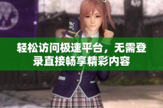 轻松访问极速平台，无需登录直接畅享精彩内容