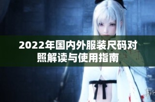 2022年国内外服装尺码对照解读与使用指南