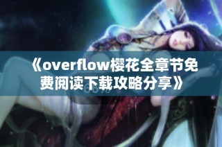 《overflow樱花全章节免费阅读下载攻略分享》