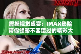 震撼视觉盛宴：IMAX影院带你领略不容错过的精彩大片