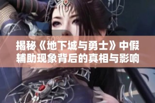 揭秘《地下城与勇士》中假辅助现象背后的真相与影响