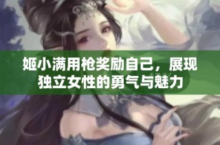 姬小满用枪奖励自己，展现独立女性的勇气与魅力