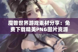 魔兽世界游戏素材分享：免费下载精美PNG图片资源