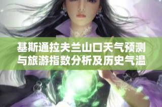基斯通拉夫兰山口天气预测与旅游指数分析及历史气温回顾