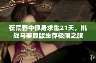在荒野中孤身求生21天，挑战马赛原版生存极限之旅