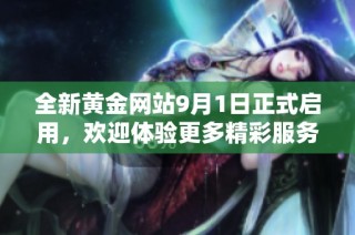 全新黄金网站9月1日正式启用，欢迎体验更多精彩服务