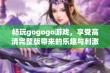 畅玩gogogo游戏，享受高清完整版带来的乐趣与刺激