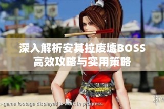 深入解析安其拉废墟BOSS高效攻略与实用策略