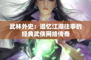 武林外史：追忆江湖往事的经典武侠网络传奇