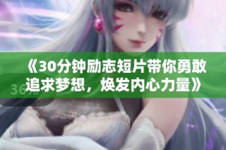 《30分钟励志短片带你勇敢追求梦想，焕发内心力量》