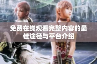 免费在线观看完整内容的最佳途径与平台介绍