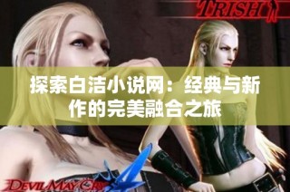 探索白洁小说网：经典与新作的完美融合之旅
