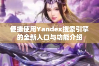 便捷使用Yandex搜索引擎的全新入口与功能介绍