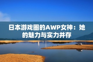 日本游戏圈的AWP女神：她的魅力与实力并存